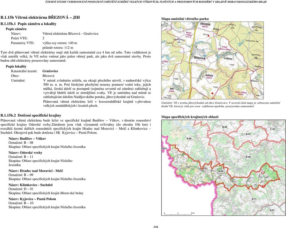 1 Popis záměru a lokality Popis záměru Název: Větrná elektrárna Březová Gručovice Počet VTE: 2 Parametry VTE: výška osy rotoru: 140 m průměr rotoru: 112 m Tyto dvě plánované větrné elektrárny mají