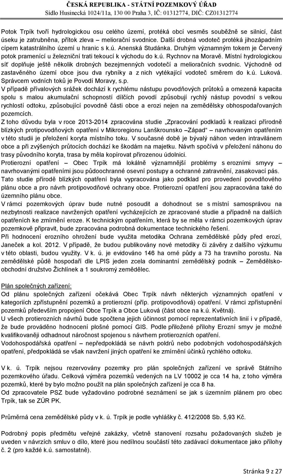 Místní hydrologickou síť doplňuje ještě několik drobných bezejmenných vodotečí a melioračních svodnic. Východně od zastavěného území obce jsou dva rybníky a z nich vytékající vodoteč směrem do k.ú. Luková.