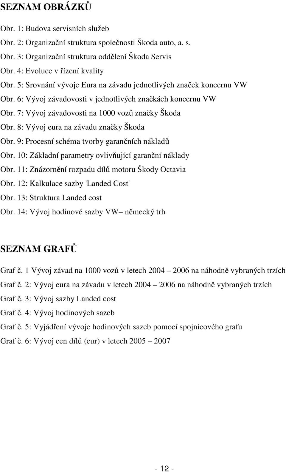 8: Vývoj eura na závadu značky Škoda Obr. 9: Procesní schéma tvorby garančních nákladů Obr. 10: Základní parametry ovlivňující garanční náklady Obr.