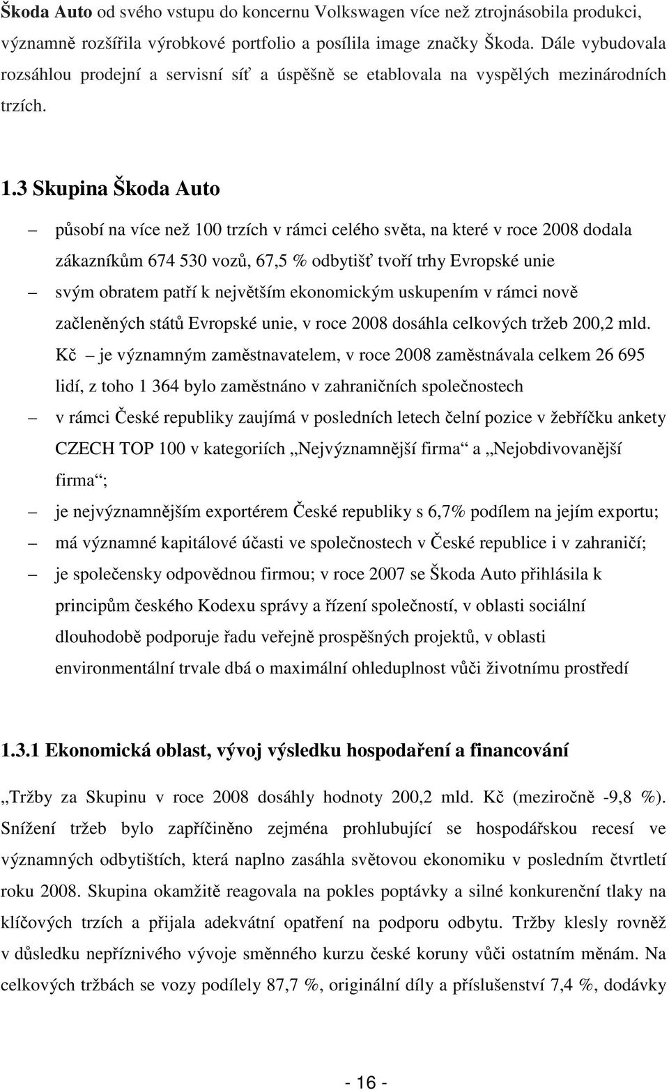 3 Skupina Škoda Auto působí na více než 100 trzích v rámci celého světa, na které v roce 2008 dodala zákazníkům 674 530 vozů, 67,5 % odbytišť tvoří trhy Evropské unie svým obratem patří k největším