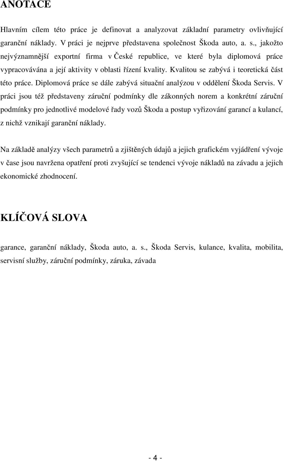 Kvalitou se zabývá i teoretická část této práce. Diplomová práce se dále zabývá situační analýzou v oddělení Škoda Servis.