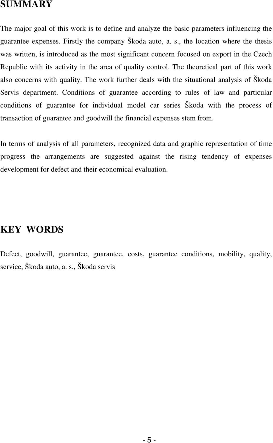 The theoretical part of this work also concerns with quality. The work further deals with the situational analysis of Škoda Servis department.