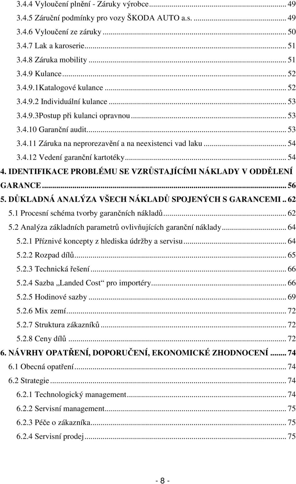 .. 54 3.4.12 Vedení garanční kartotéky... 54 4. IDENTIFIKACE PROBLÉMU SE VZRŮSTAJÍCÍMI NÁKLADY V ODDĚLENÍ GARANCE... 56 5. DŮKLADNÁ ANALÝZA VŠECH NÁKLADŮ SPOJENÝCH S GARANCEMI.. 62 5.