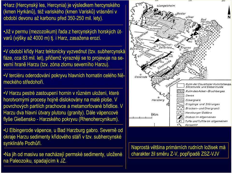 let), přičemž výrazněji se to projevuje na severní hraně Harzu (tzv. zóna zlomu severního Harzu). V terciéru oderodování pokryvu hlavních hornatin celého Německého středohoří.