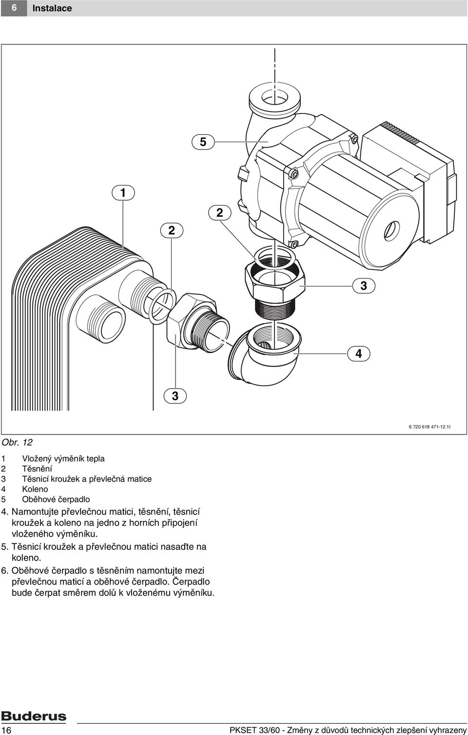 Namontujte převlečnou matici, těsnění, těsnicí kroužek a koleno na jedno z horních připojení vloženého výměníku. 5.