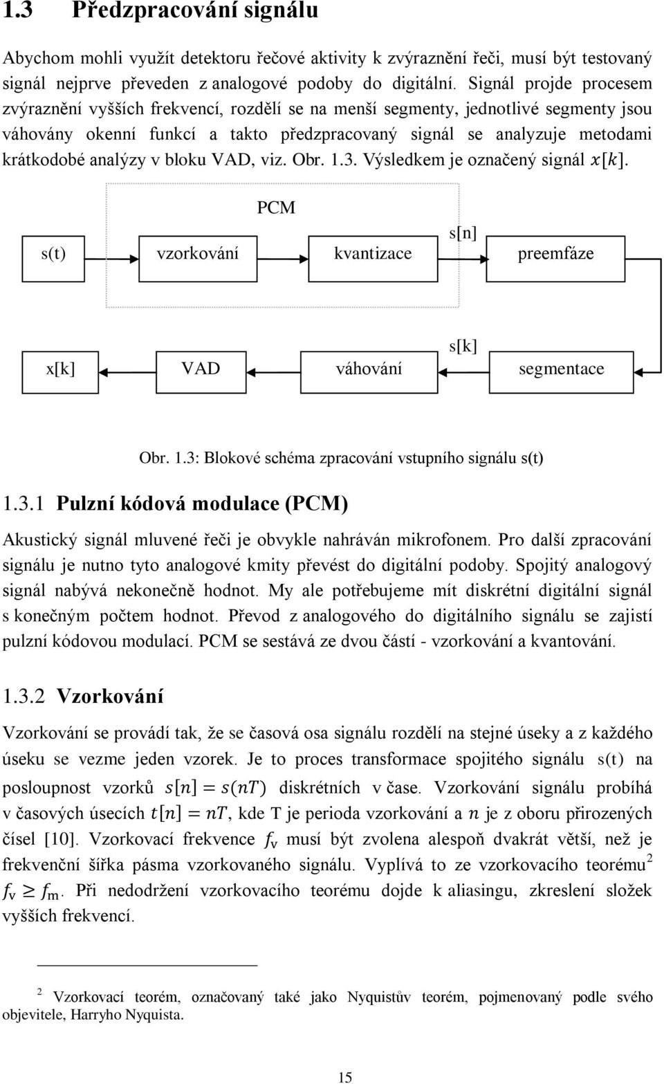analýzy v bloku VAD, viz. Obr. 1.3. Výsledkem je označený signál. PCM s(t) vzorkování kvantizace s[n] preemfáze x[k] VAD váhování s[k] segmentace Obr. 1.3: Blokové schéma zpracování vstupního signálu s(t) 1.