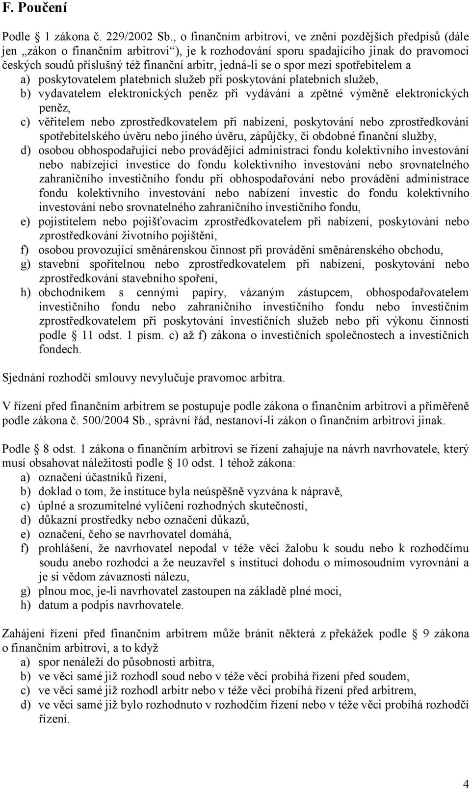 jedná-li se o spor mezi spotřebitelem a a) poskytovatelem platebních služeb při poskytování platebních služeb, b) vydavatelem elektronických peněz při vydávání a zpětné výměně elektronických peněz,