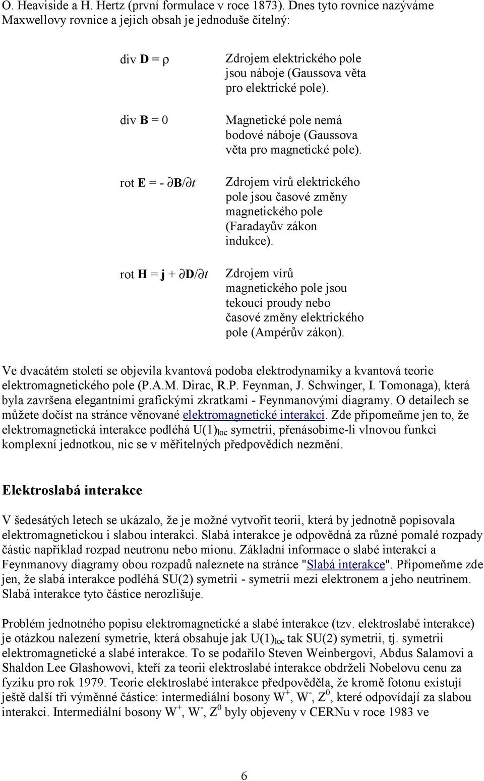 elektrické pole). Magnetické pole nemá bodové náboje (Gaussova věta pro magnetické pole). Zdrojem vírů elektrického pole jsou časové změny magnetického pole (Faradayův zákon indukce).