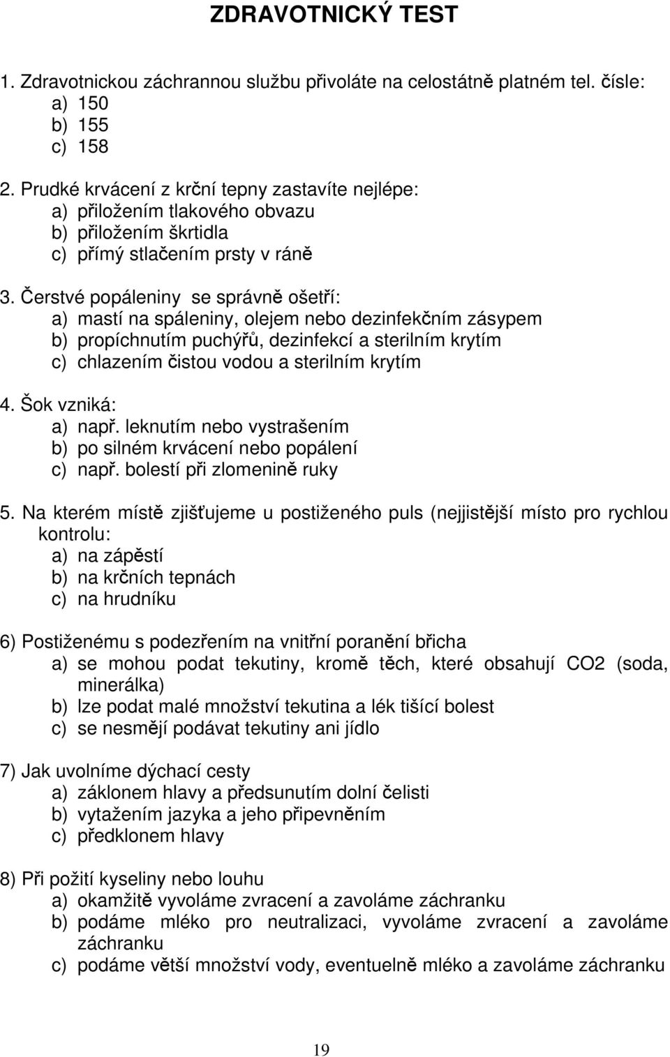 Čerstvé popáleniny se správně ošetří: a) mastí na spáleniny, olejem nebo dezinfekčním zásypem b) propíchnutím puchýřů, dezinfekcí a sterilním krytím c) chlazením čistou vodou a sterilním krytím 4.