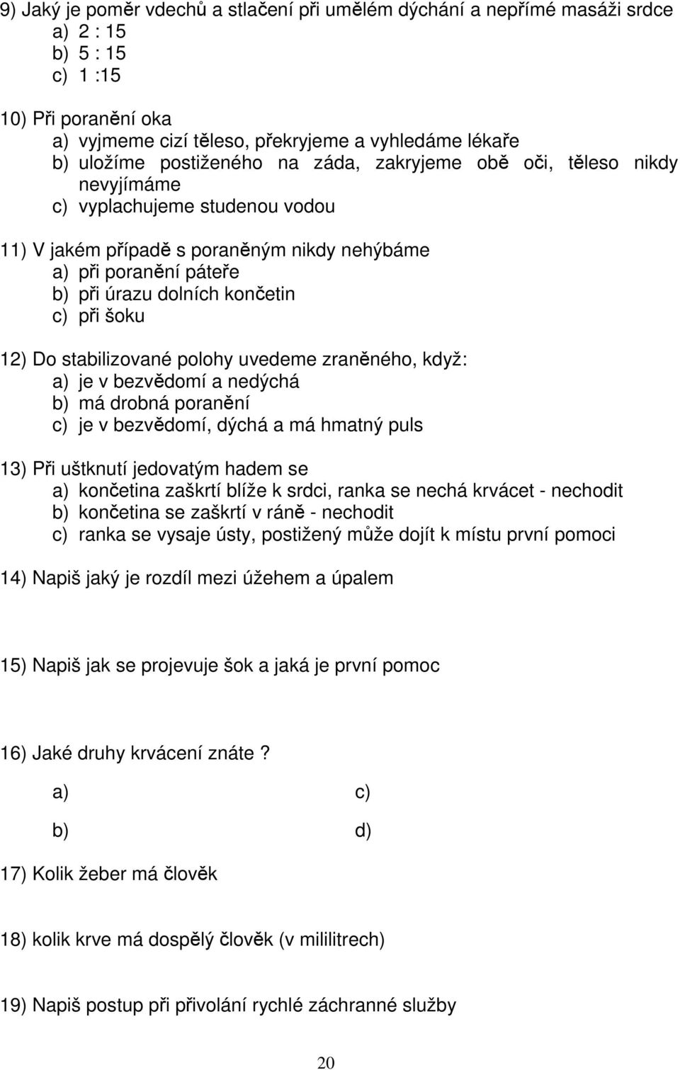 při šoku 12) Do stabilizované polohy uvedeme zraněného, když: a) je v bezvědomí a nedýchá b) má drobná poranění c) je v bezvědomí, dýchá a má hmatný puls 13) Při uštknutí jedovatým hadem se a)