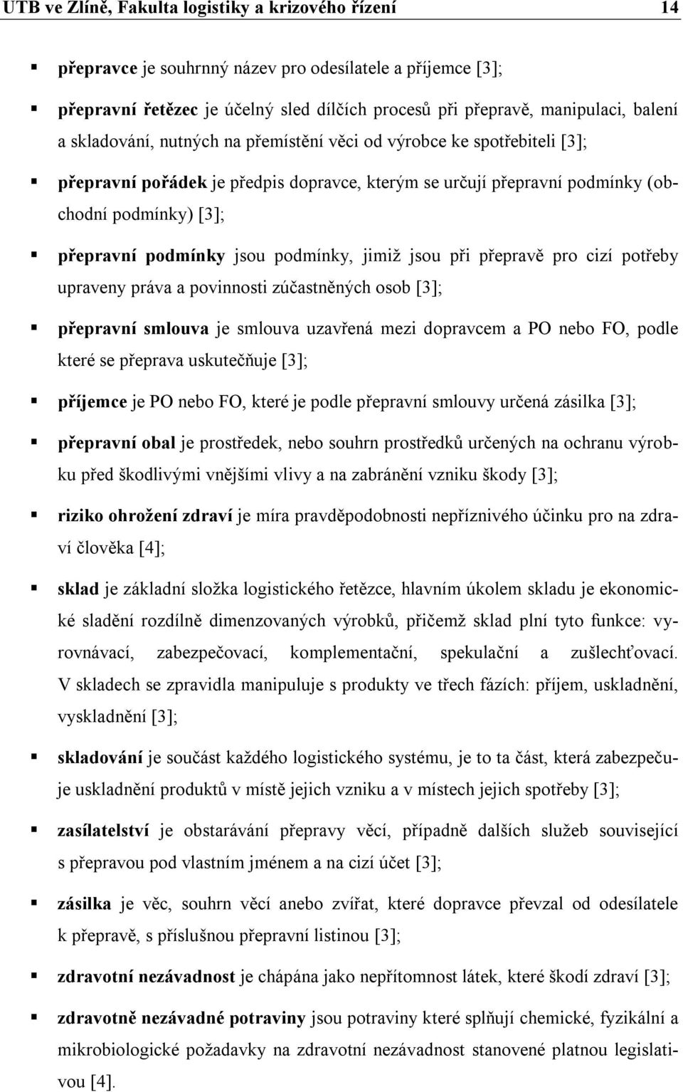 podmínky, jimiž jsou při přepravě pro cizí potřeby upraveny práva a povinnosti zúčastněných osob [3]; přepravní smlouva je smlouva uzavřená mezi dopravcem a PO nebo FO, podle které se přeprava
