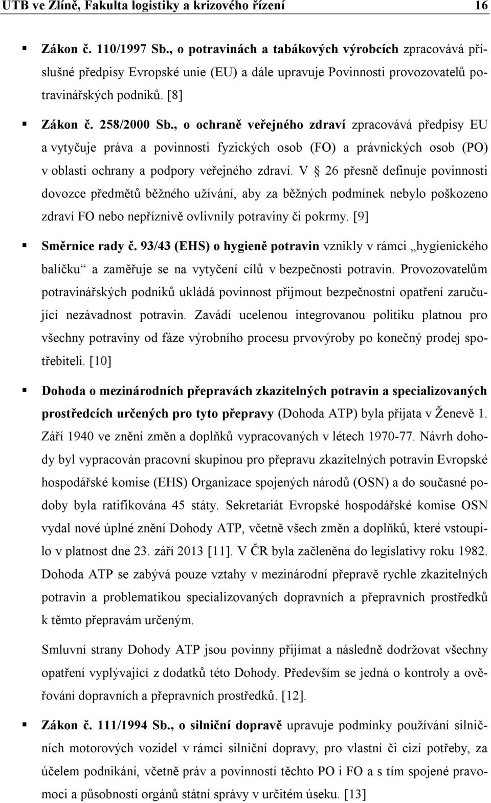 , o ochraně veřejného zdraví zpracovává předpisy EU a vytyčuje práva a povinnosti fyzických osob (FO) a právnických osob (PO) v oblasti ochrany a podpory veřejného zdraví.