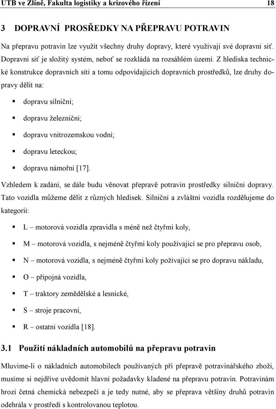 Z hlediska technické konstrukce dopravních sítí a tomu odpovídajících dopravních prostředků, lze druhy dopravy dělit na: dopravu silniční; dopravu železniční; dopravu vnitrozemskou vodní; dopravu