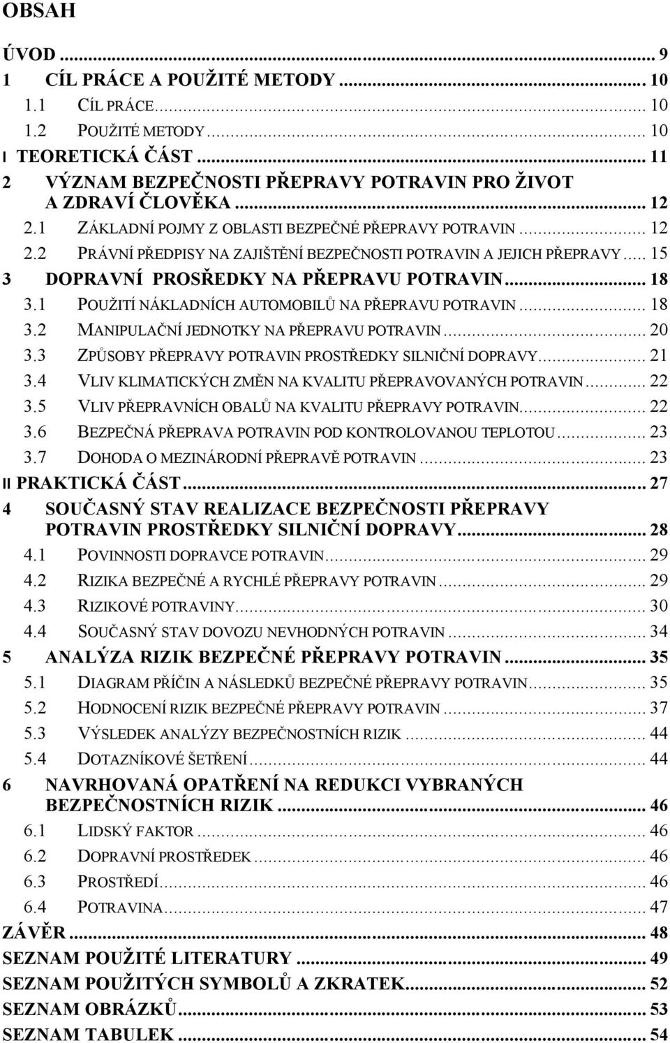 1 POUŽITÍ NÁKLADNÍCH AUTOMOBILŮ NA PŘEPRAVU POTRAVIN... 18 3.2 MANIPULAČNÍ JEDNOTKY NA PŘEPRAVU POTRAVIN... 20 3.3 ZPŮSOBY PŘEPRAVY POTRAVIN PROSTŘEDKY SILNIČNÍ DOPRAVY... 21 3.