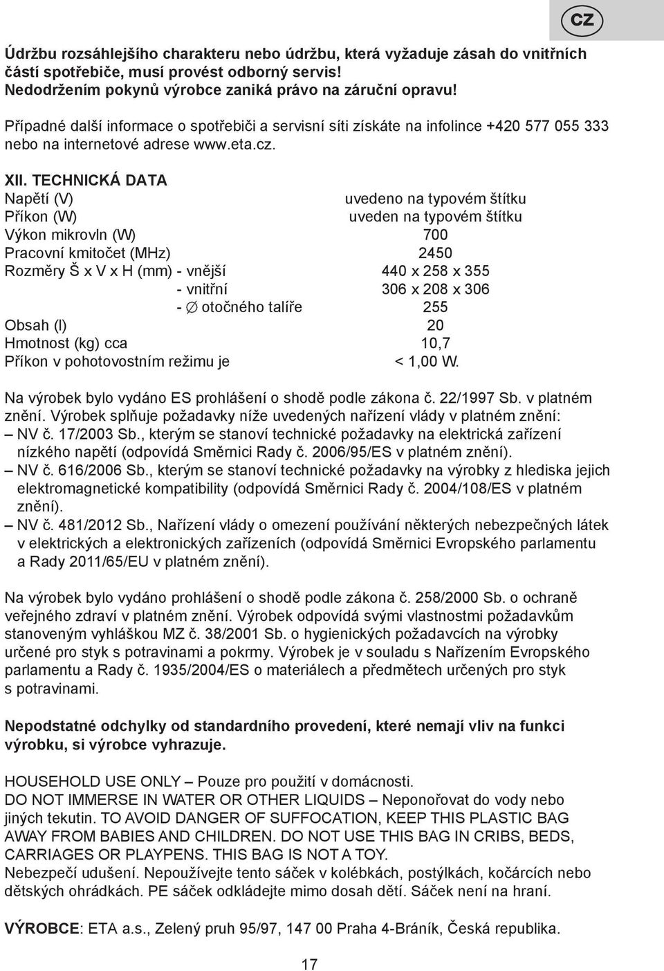 TECHNICKÁ DATA Napětí (V) uvedeno na typovém štítku Příkon (W) uveden na typovém štítku Výkon mikrovln (W) 700 Pracovní kmitočet (MHz) 2450 Rozměry Š x V x H (mm) - vnější 440 x 258 x 355 - vnitřní