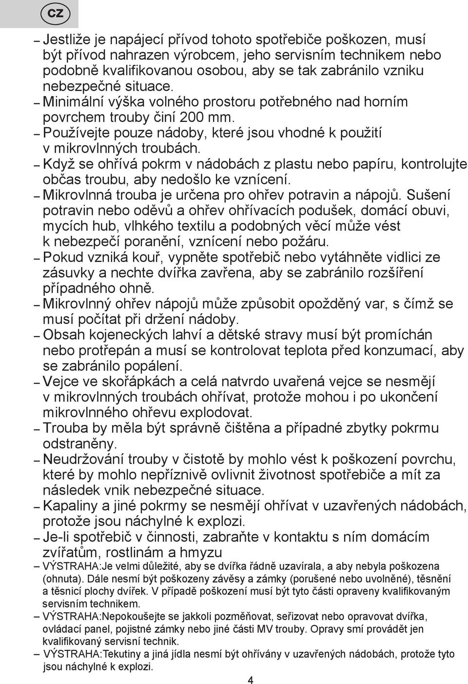 Když se ohřívá pokrm v nádobách z plastu nebo papíru, kontrolujte občas troubu, aby nedošlo ke vznícení. Mikrovlnná trouba je určena pro ohřev potravin a nápojů.