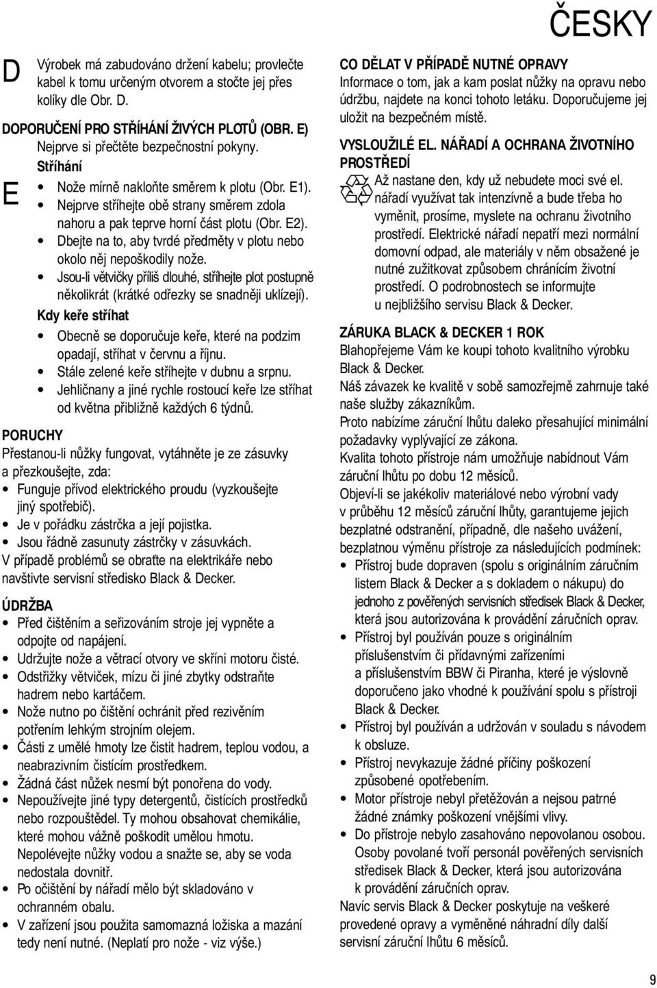 Dbejte na to, aby tvrdé předměty v plotu nebo okolo něj nepoškodily nože. Jsou-li větvičky příliš dlouhé, stříhejte plot postupně několikrát (krátké odřezky se snadněji uklízejí).