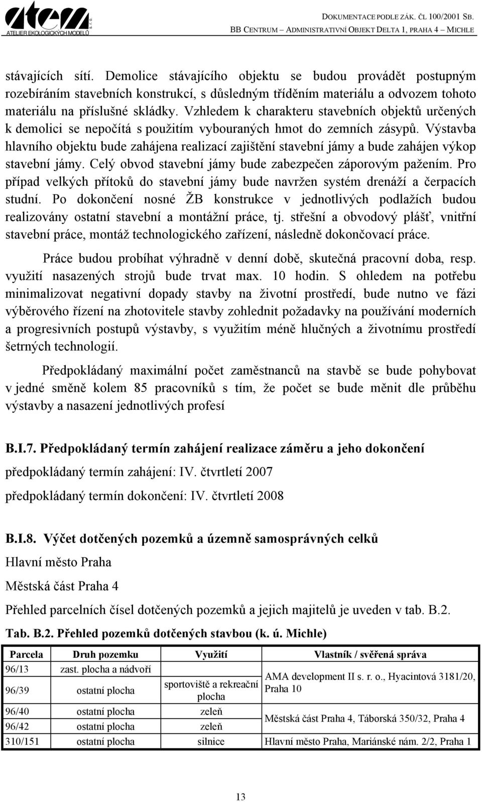 Výstavba hlavního objektu bude zahájena realizací zajištění stavební jámy a bude zahájen výkop stavební jámy. Celý obvod stavební jámy bude zabezpečen záporovým pažením.