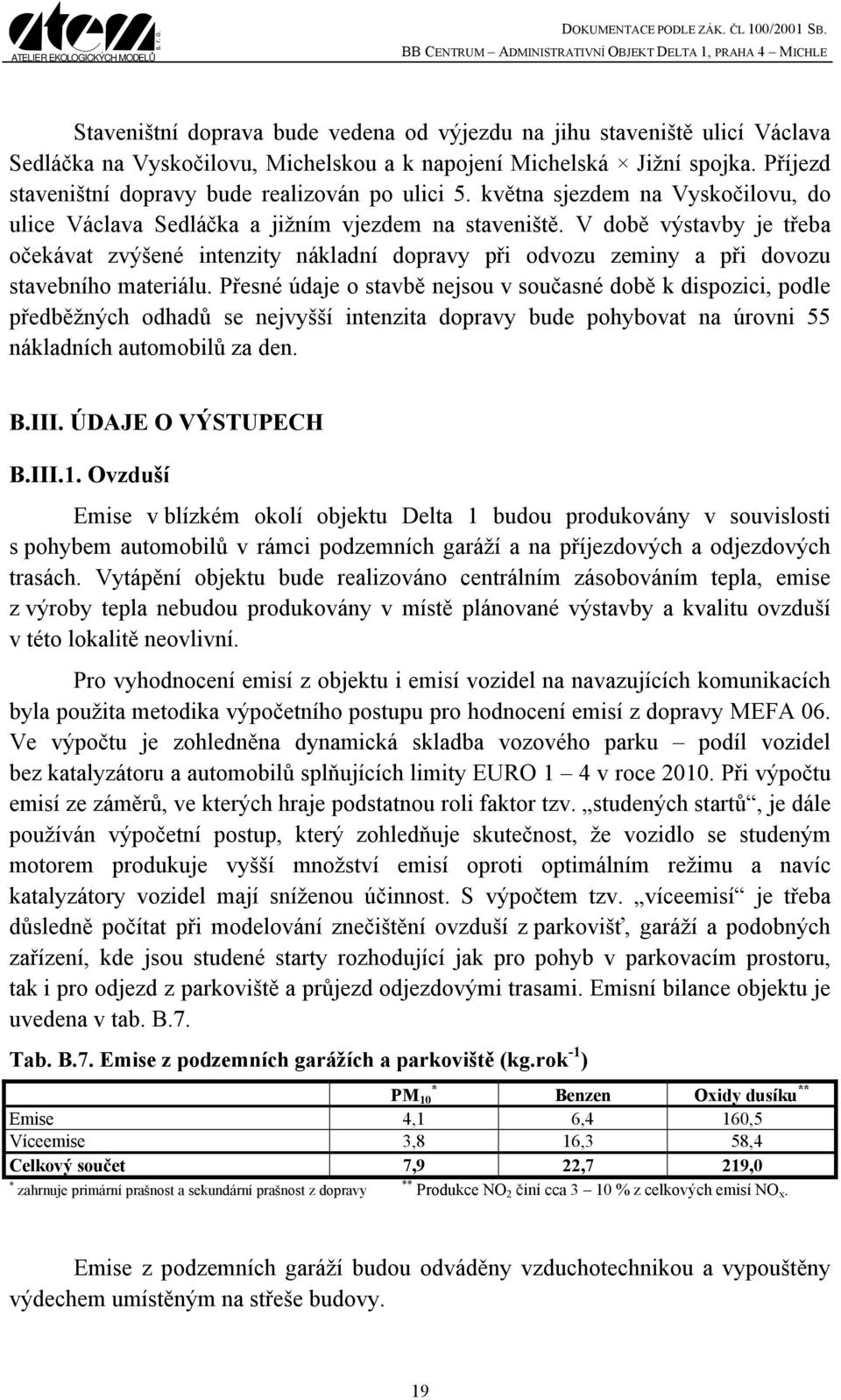 V době výstavby je třeba očekávat zvýšené intenzity nákladní dopravy při odvozu zeminy a při dovozu stavebního materiálu.