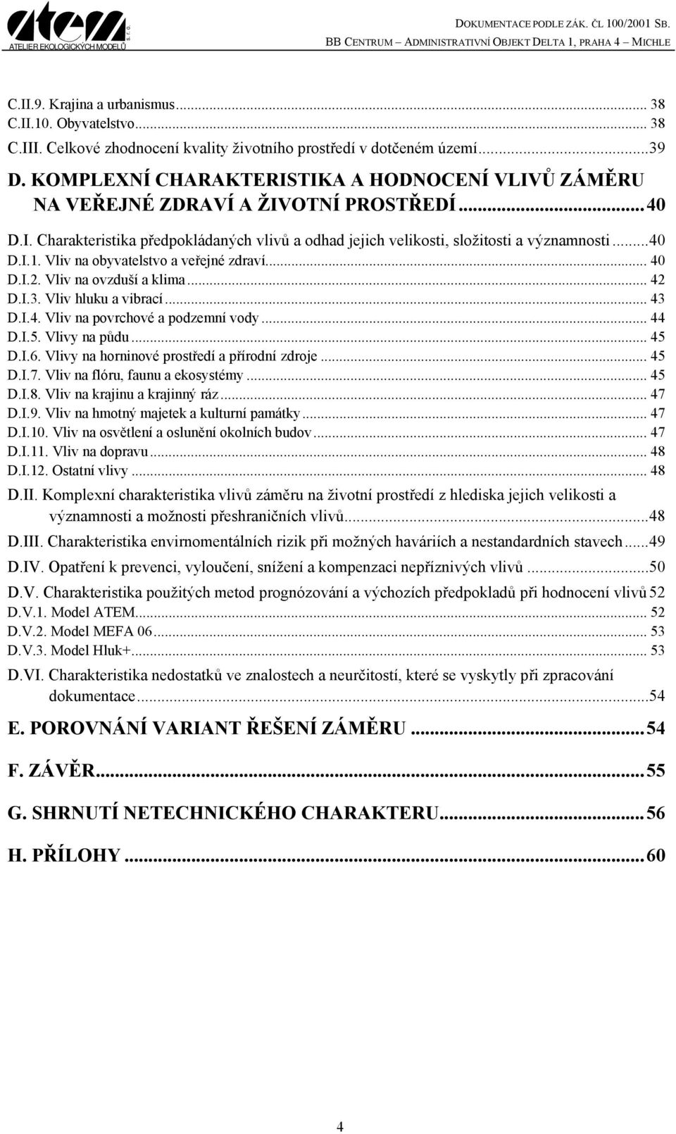 Vliv na obyvatelstvo a veřejné zdraví... 40 D.I.2. Vliv na ovzduší a klima... 42 D.I.3. Vliv hluku a vibrací... 43 D.I.4. Vliv na povrchové a podzemní vody... 44 D.I.5. Vlivy na půdu... 45 D.I.6.