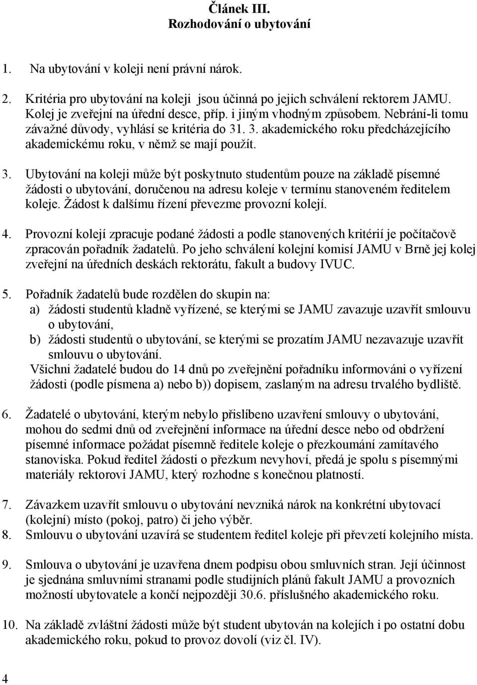 3. Ubytování na koleji může být poskytnuto studentům pouze na základě písemné žádosti o ubytování, doručenou na adresu koleje v termínu stanoveném ředitelem koleje.