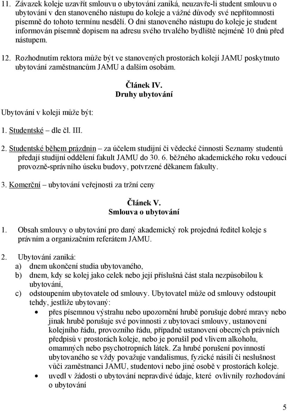 Rozhodnutím rektora může být ve stanovených prostorách kolejí JAMU poskytnuto ubytování zaměstnancům JAMU a dalším osobám. Ubytování v koleji může být: 1. Studentské dle čl. III. Článek IV.