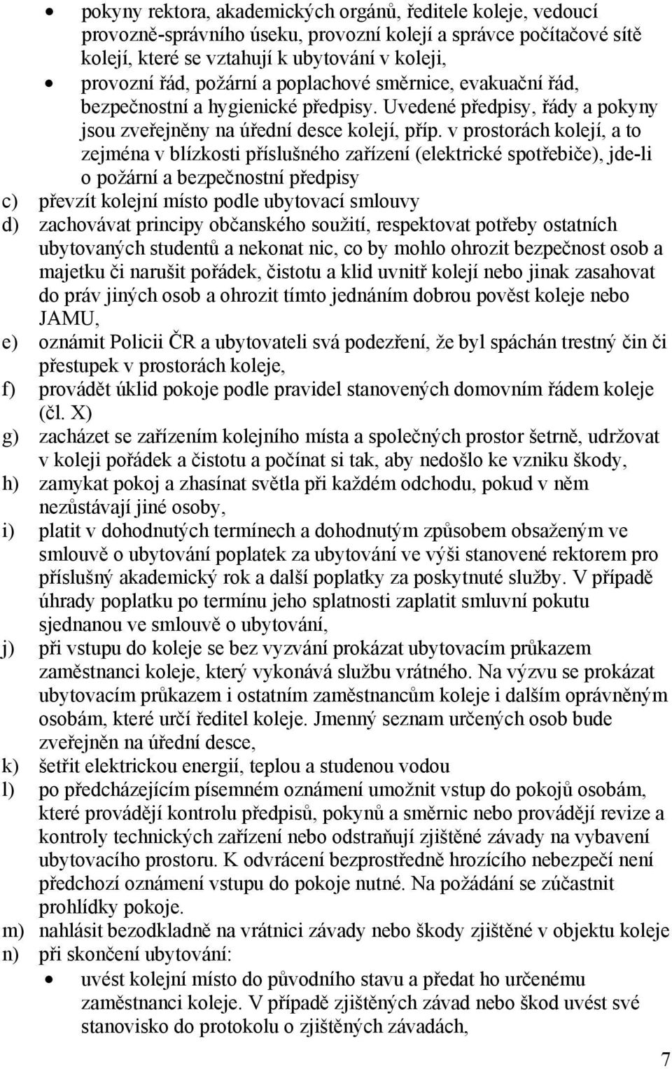 v prostorách kolejí, a to zejména v blízkosti příslušného zařízení (elektrické spotřebiče), jde-li o požární a bezpečnostní předpisy c) převzít kolejní místo podle ubytovací smlouvy d) zachovávat