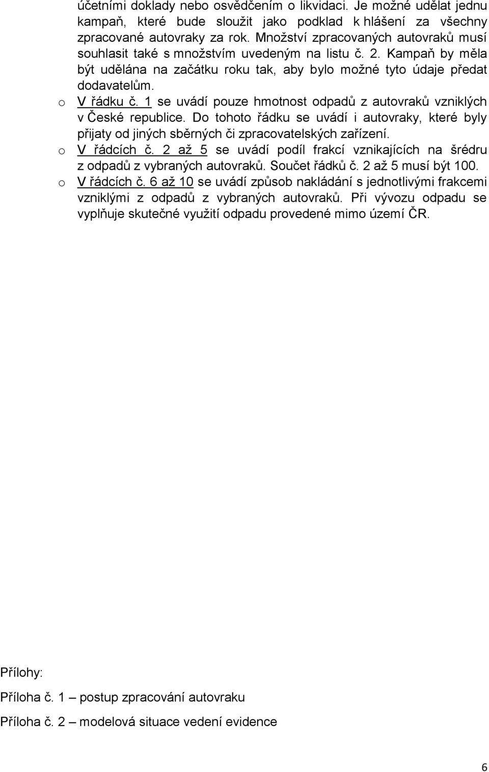1 se uvádí pouze hmotnost odpadů z autovraků vzniklých v České republice. Do tohoto řádku se uvádí i autovraky, které byly přijaty od jiných sběrných či zpracovatelských zařízení. o V řádcích č.