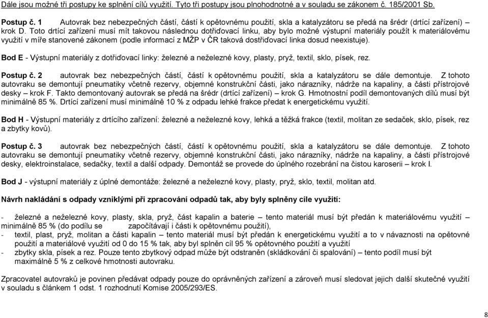 Toto drtící zařízení musí mít takovou následnou dotřiďovací linku, aby bylo možné výstupní materiály použít k materiálovému využití v míře stanovené zákonem (podle informací z MŽP v ČR taková