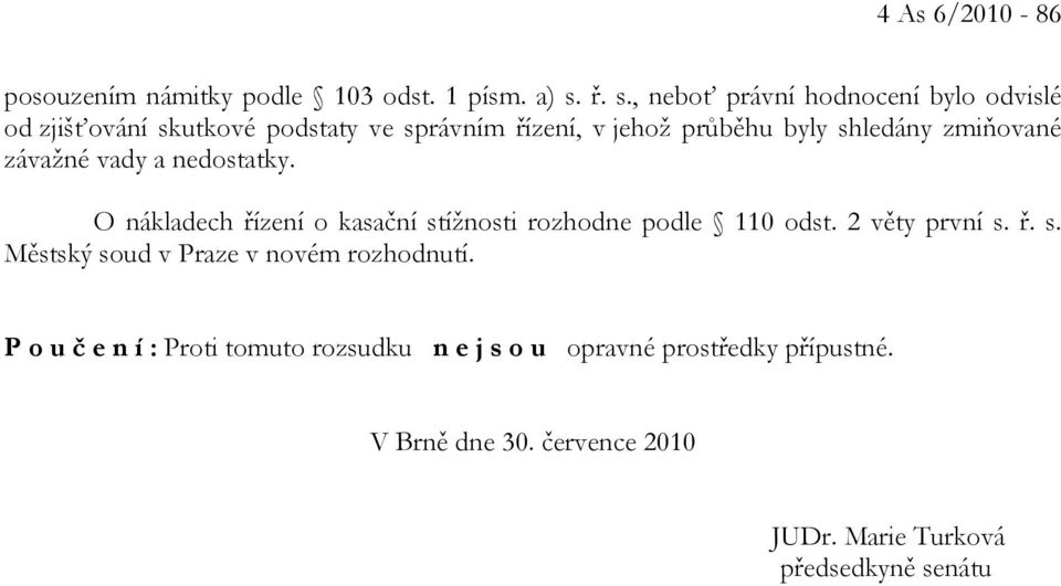 zmiňované závažné vady a nedostatky. O nákladech řízení o kasační stížnosti rozhodne podle 110 odst. 2 věty první s. ř. s. Městský soud v Praze v novém rozhodnutí.