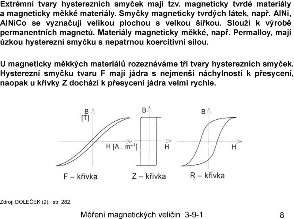 Permalloy, mají úzkou hysterezní smyčku s nepatrnou koercitivní silou. U magneticky měkkých materiálů rozeznáváme tři tvary hysterezních smyček.