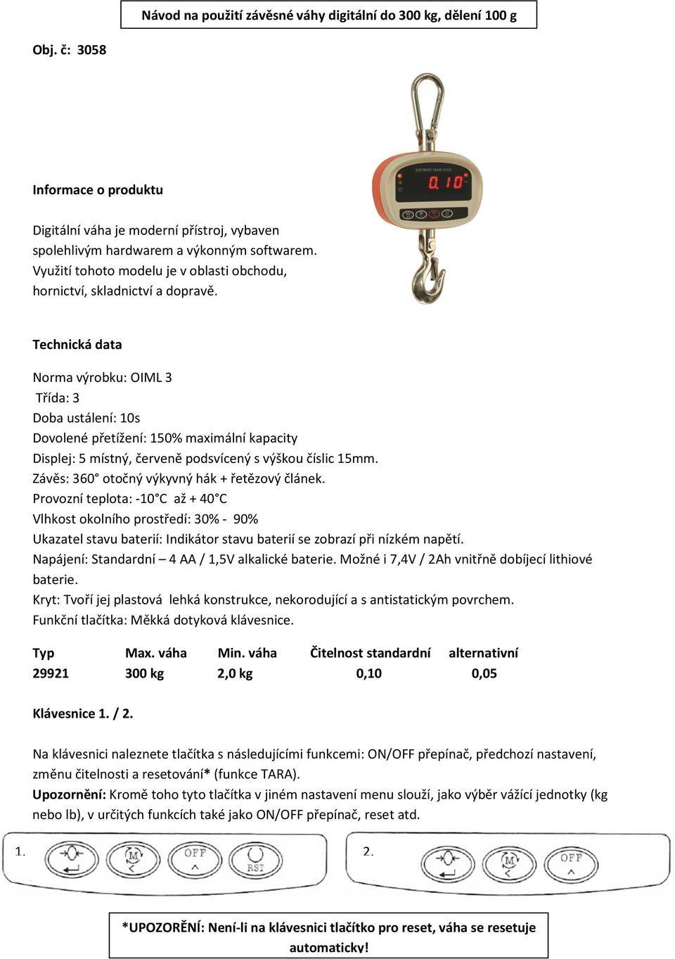 Technická data Norma výrobku: OIML 3 Třída: 3 Doba ustálení: 10s Dovolené přetížení: 150% maximální kapacity Displej: 5 místný, červeně podsvícený s výškou číslic 15mm.