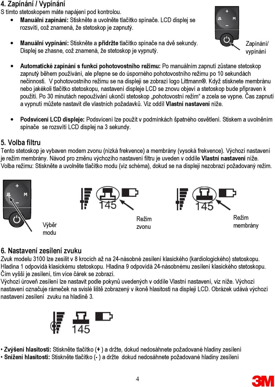 Zapínání/ vypínání Automatické zapínání s funkcí pohotovostního režimu: Po manuálním zapnutí zůstane stetoskop zapnutý během používání, ale přepne se do úsporného pohotovostního režimu po 10