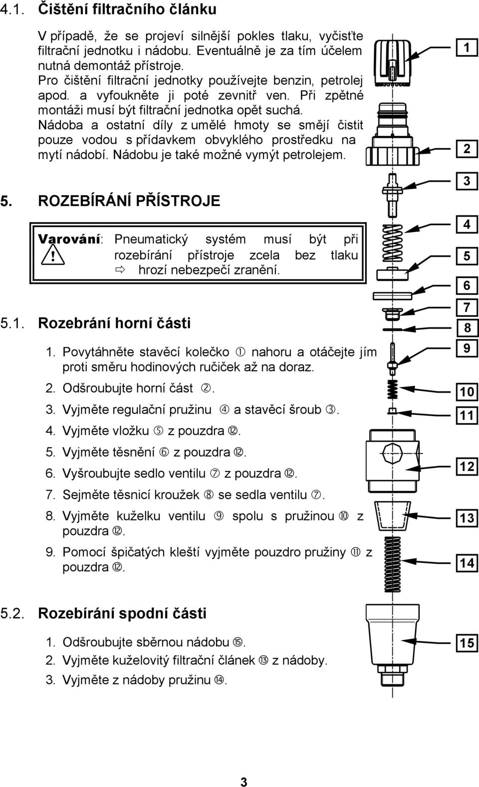 Nádoba a ostatní díly z umělé hmoty se smějí čistit pouze vodou s přídavkem obvyklého prostředku na mytí nádobí. Nádobu je také možné vymýt petrolejem. 5.