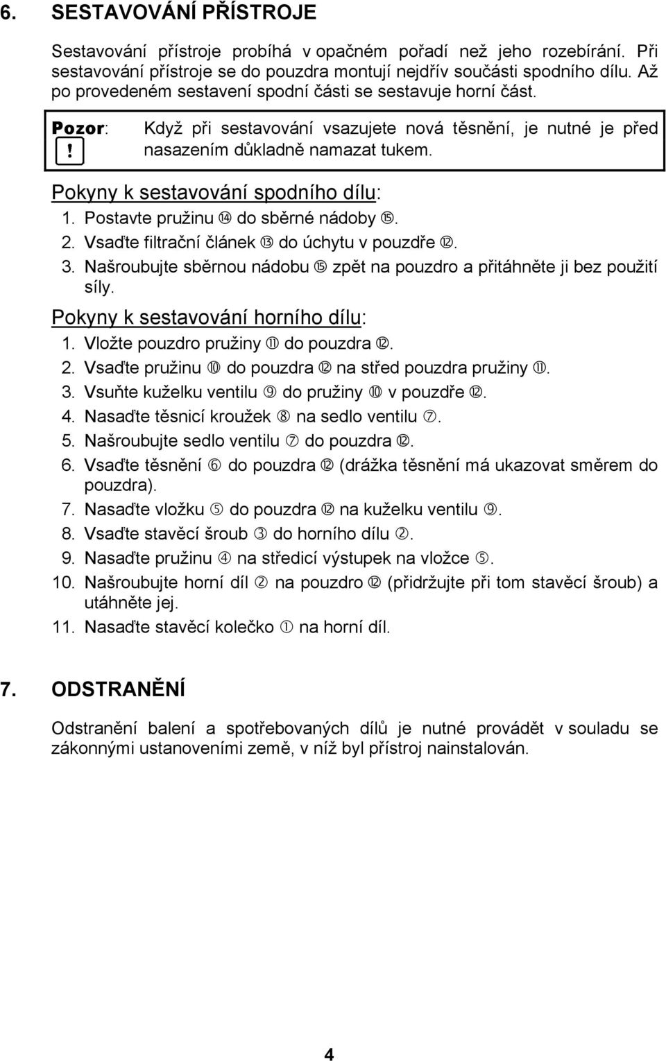 Pokyny k sestavování spodního dílu: 1. Postavte pružinu do sběrné nádoby. 2. Vsaďte filtrační článek do úchytu v pouzdře. 3.