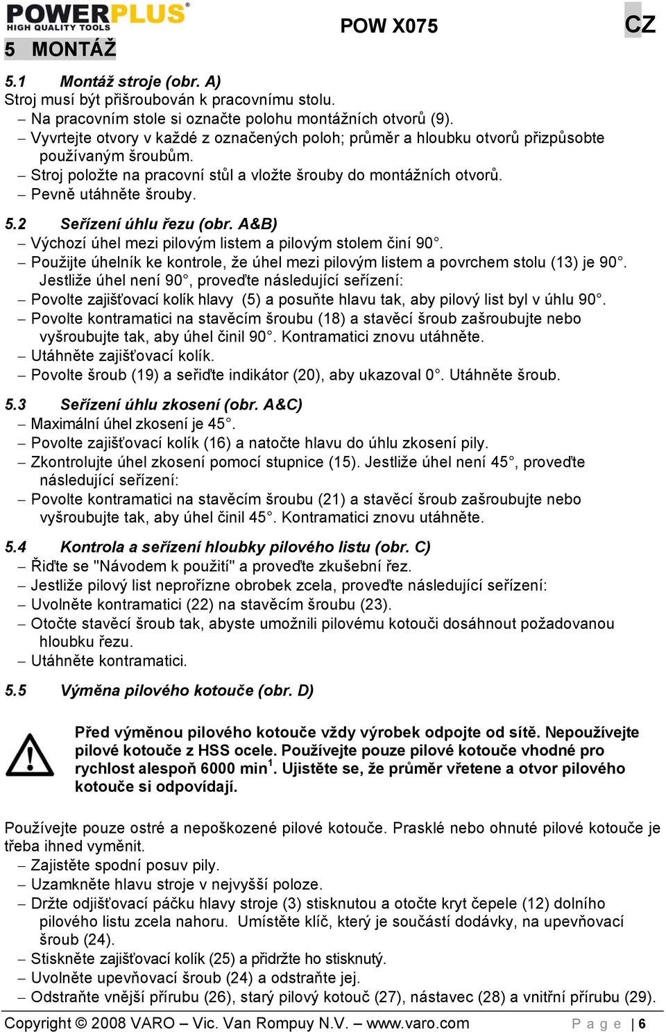 2 Seřízení úhlu řezu (obr. A&B) Výchozí úhel mezi pilovým listem a pilovým stolem činí 90. Použijte úhelník ke kontrole, že úhel mezi pilovým listem a povrchem stolu (13) je 90.