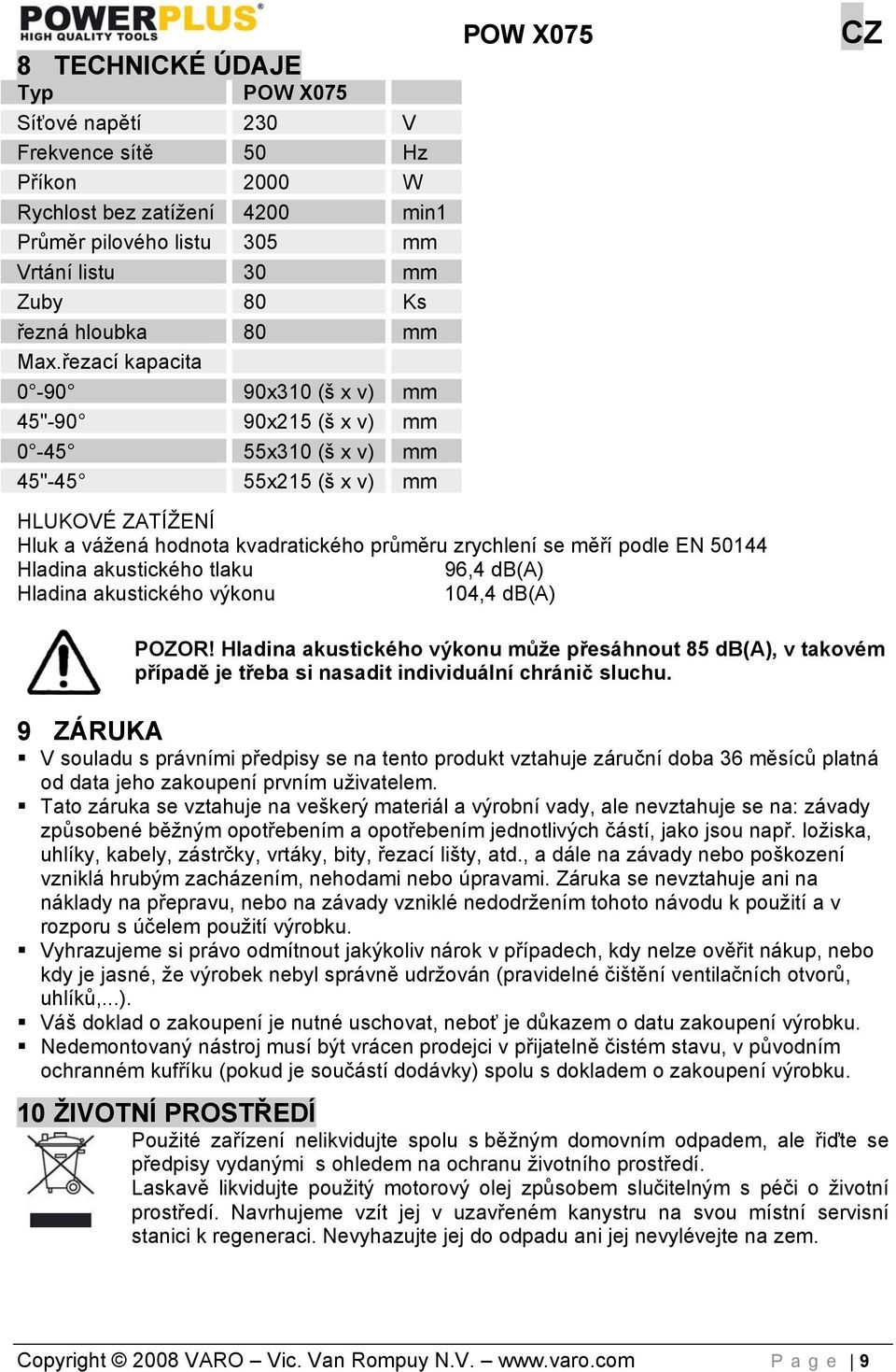 podle EN 50144 Hladina akustického tlaku 96,4 db(a) Hladina akustického výkonu 104,4 db(a) POZOR!