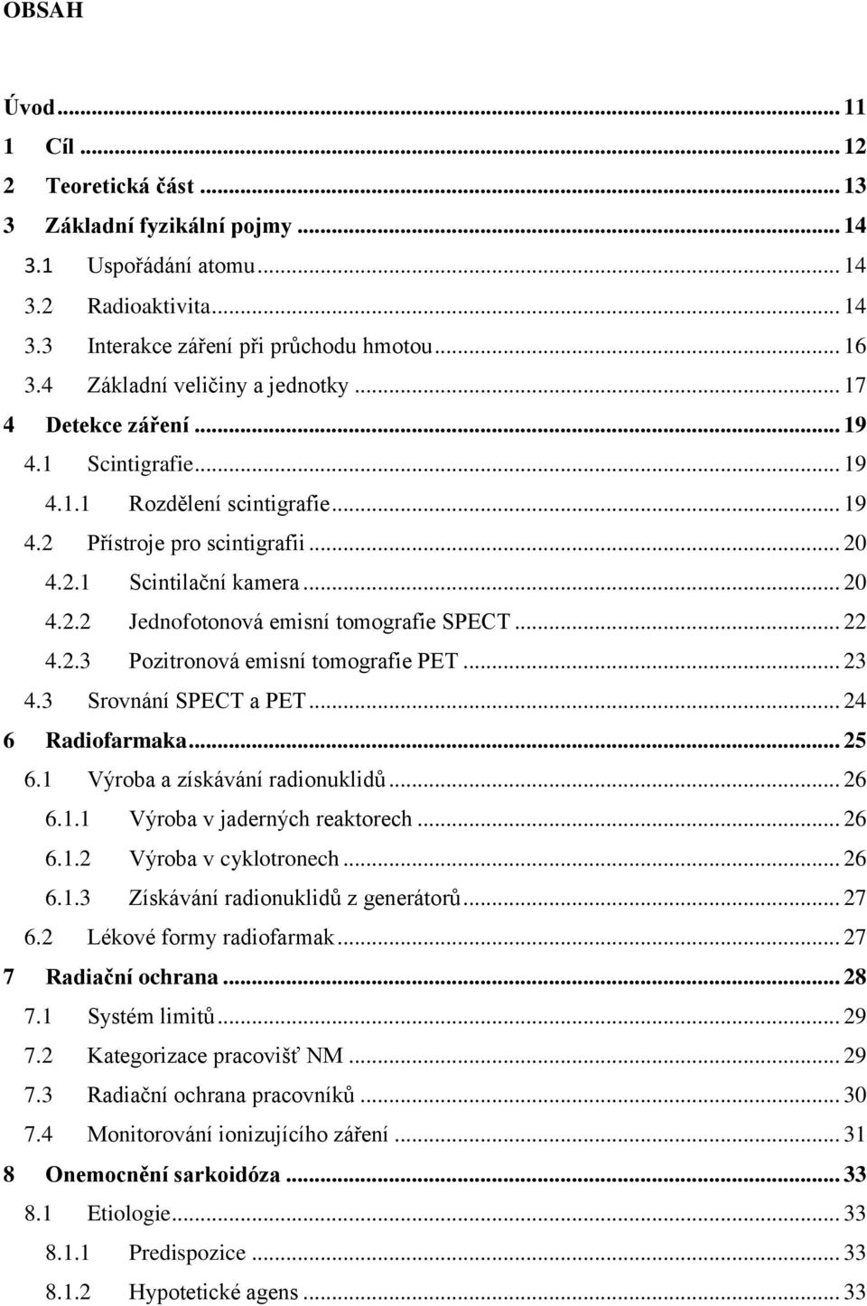 .. 22 4.2.3 Pozitronová emisní tomografie PET... 23 4.3 Srovnání SPECT a PET... 24 6 Radiofarmaka... 25 6.1 Výroba a získávání radionuklidů... 26 6.1.1 Výroba v jaderných reaktorech... 26 6.1.2 Výroba v cyklotronech.