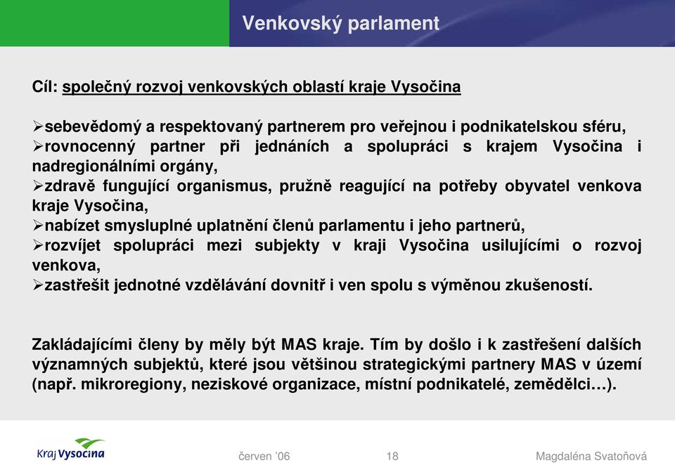 partnerů, rozvíjet spolupráci mezi subjekty v kraji Vysočina usilujícími o rozvoj venkova, zastřešit jednotné vzdělávání dovnitř i ven spolu s výměnou zkušeností.