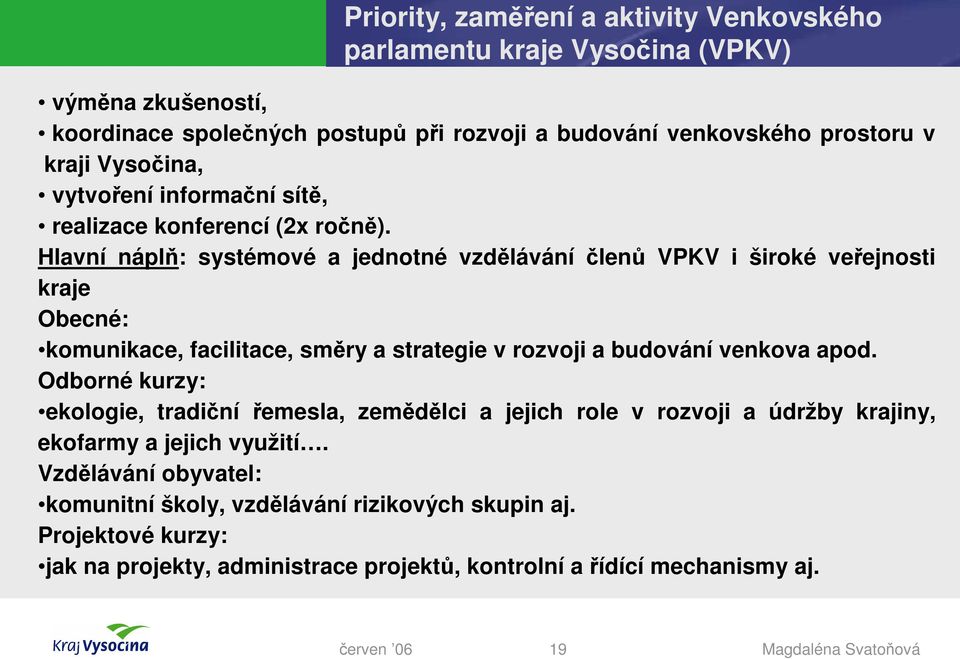 Hlavní náplň: systémové a jednotné vzdělávání členů VPKV i široké veřejnosti kraje Obecné: komunikace, facilitace, směry a strategie v rozvoji a budování venkova apod.