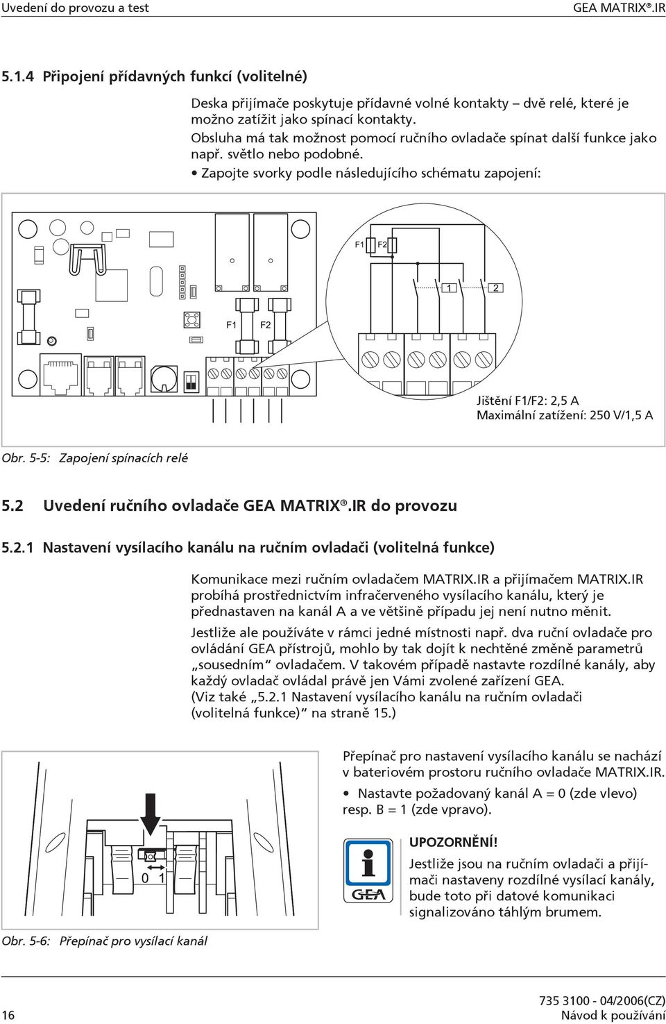 Zapojte svorky podle následujícího schématu zapojení: Jištění F1/F2: 2,5 A Maximální zatížení: 250 V/1,5 A Obr. 5-5: Zapojení spínacích relé 5.2 Uvedení ručního ovladače GEA MATRIX.IR do provozu 5.2.1 Nastavení vysílacího kanálu na ručním ovladači (volitelná funkce) Komunikace mezi ručním ovladačem MATRIX.