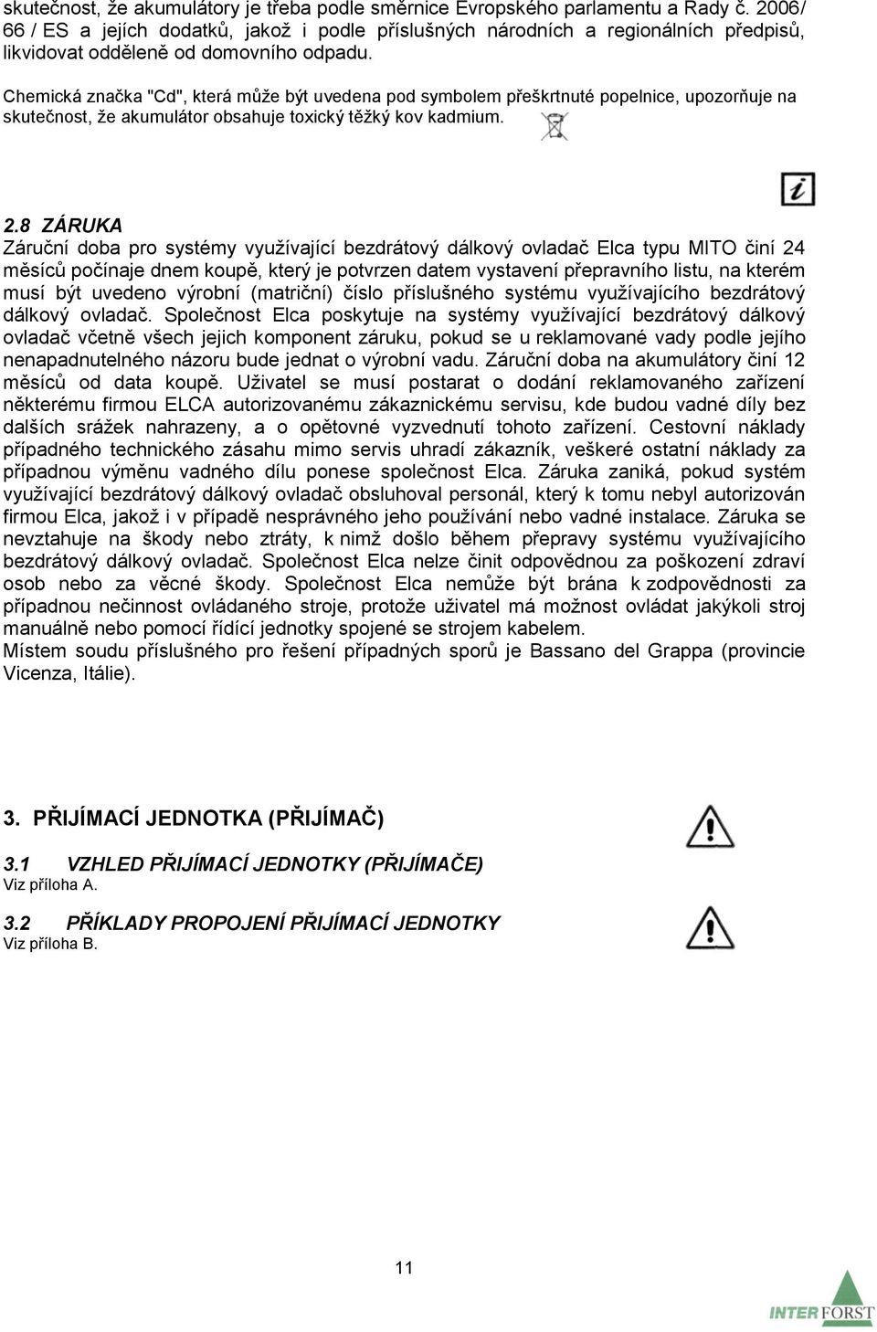 Chemická značka "Cd", která může být uvedena pod symbolem přeškrtnuté popelnice, upozorňuje na skutečnost, že akumulátor obsahuje toxický těžký kov kadmium. 2.