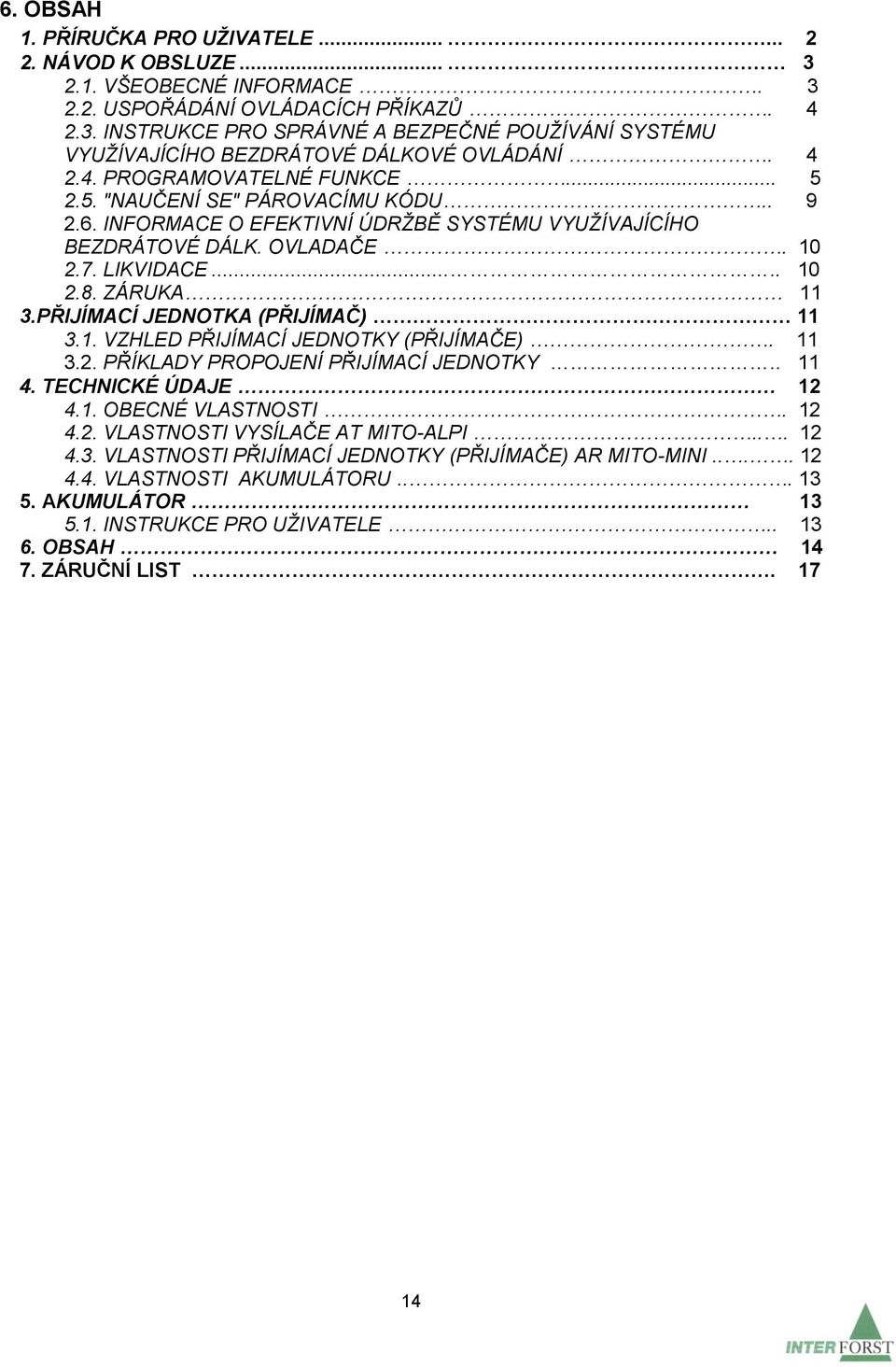 PŘIJÍMACÍ JEDNOTKA (PŘIJÍMAČ) 11 3.1. VZHLED PŘIJÍMACÍ JEDNOTKY (PŘIJÍMAČE). 11 3.2. PŘÍKLADY PROPOJENÍ PŘIJÍMACÍ JEDNOTKY.. 11 4. TECHNICKÉ ÚDAJE 12 4.1. OBECNÉ VLASTNOSTI. 12 4.2. VLASTNOSTI VYSÍLAČE AT MITO-ALPI.