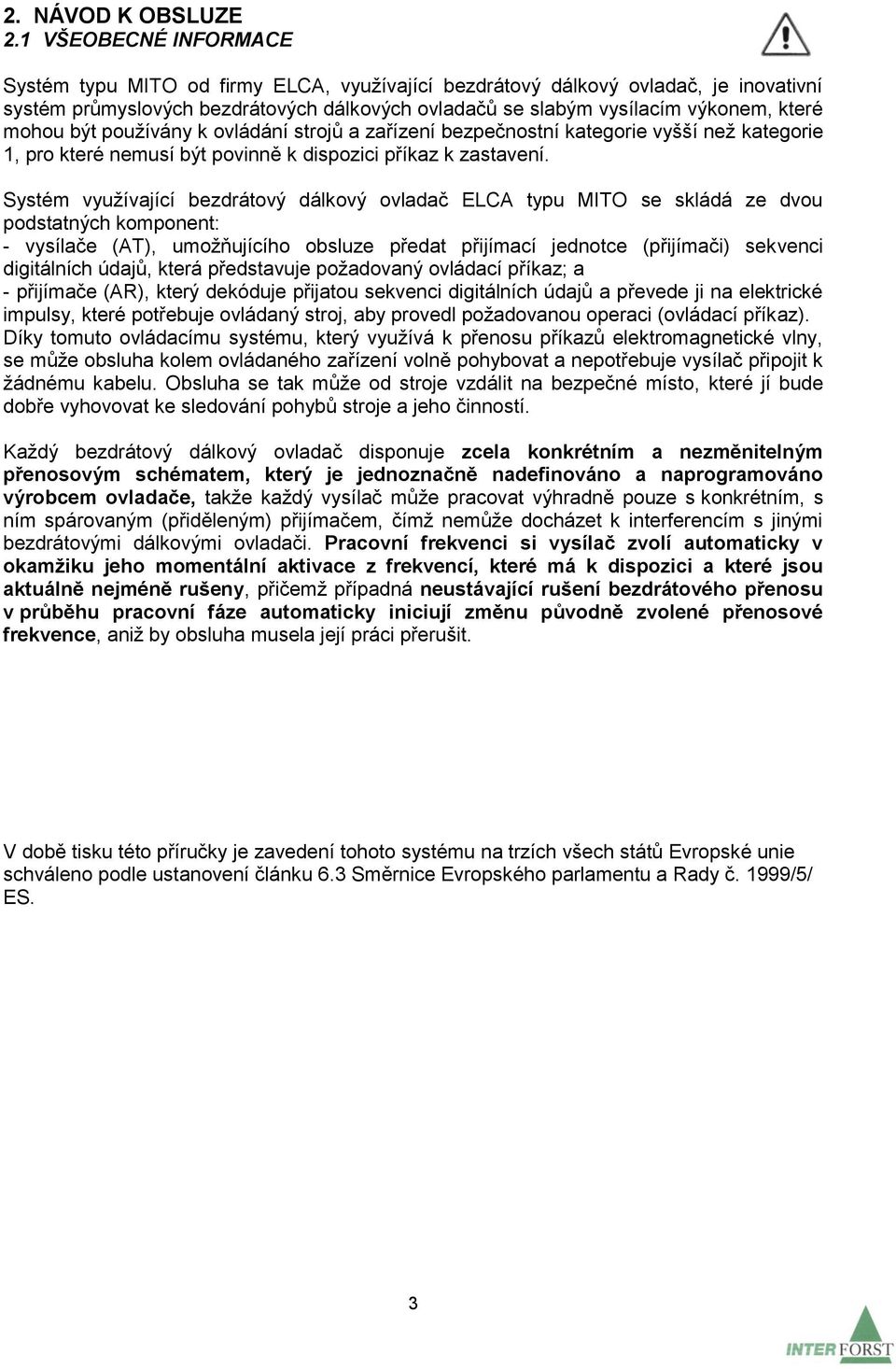 mohou být používány k ovládání strojů a zařízení bezpečnostní kategorie vyšší než kategorie 1, pro které nemusí být povinně k dispozici příkaz k zastavení.