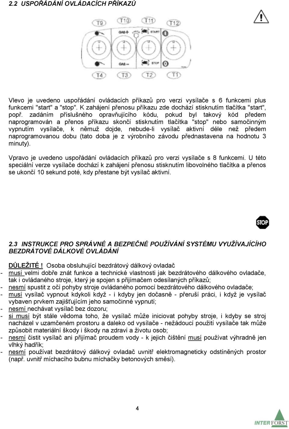 zadáním příslušného opravňujícího kódu, pokud byl takový kód předem naprogramován a přenos příkazu skončí stisknutím tlačítka "stop" nebo samočinným vypnutím vysílače, k němuž dojde, nebude-li