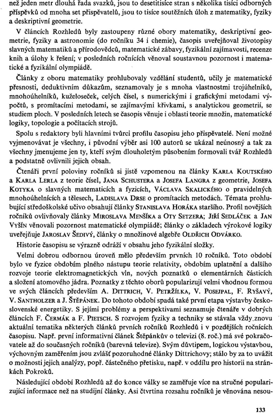 V článcích Rozhledů byly zastoupeny různé obory matematiky, deskriptivní geometrie, fyziky a astronomie (do ročníku 34 i chemie), časopis uveřejňoval životopisy slavných matematiků a přírodovědců,