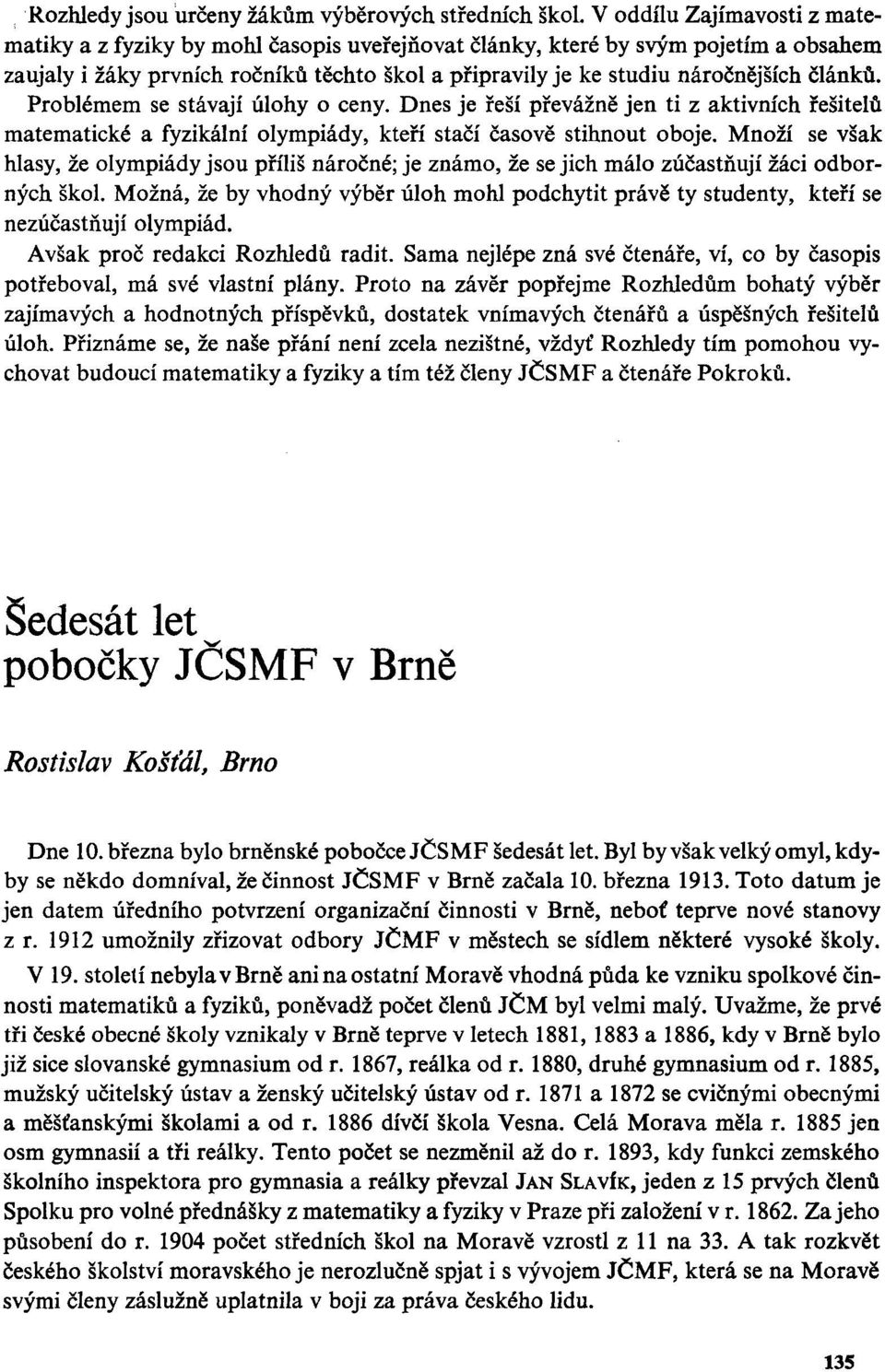 Dnes je řeší převážně jen ti z aktivních řešitelů matematické a fyzikální olympiády, kteří stačí časově stihnout oboje.