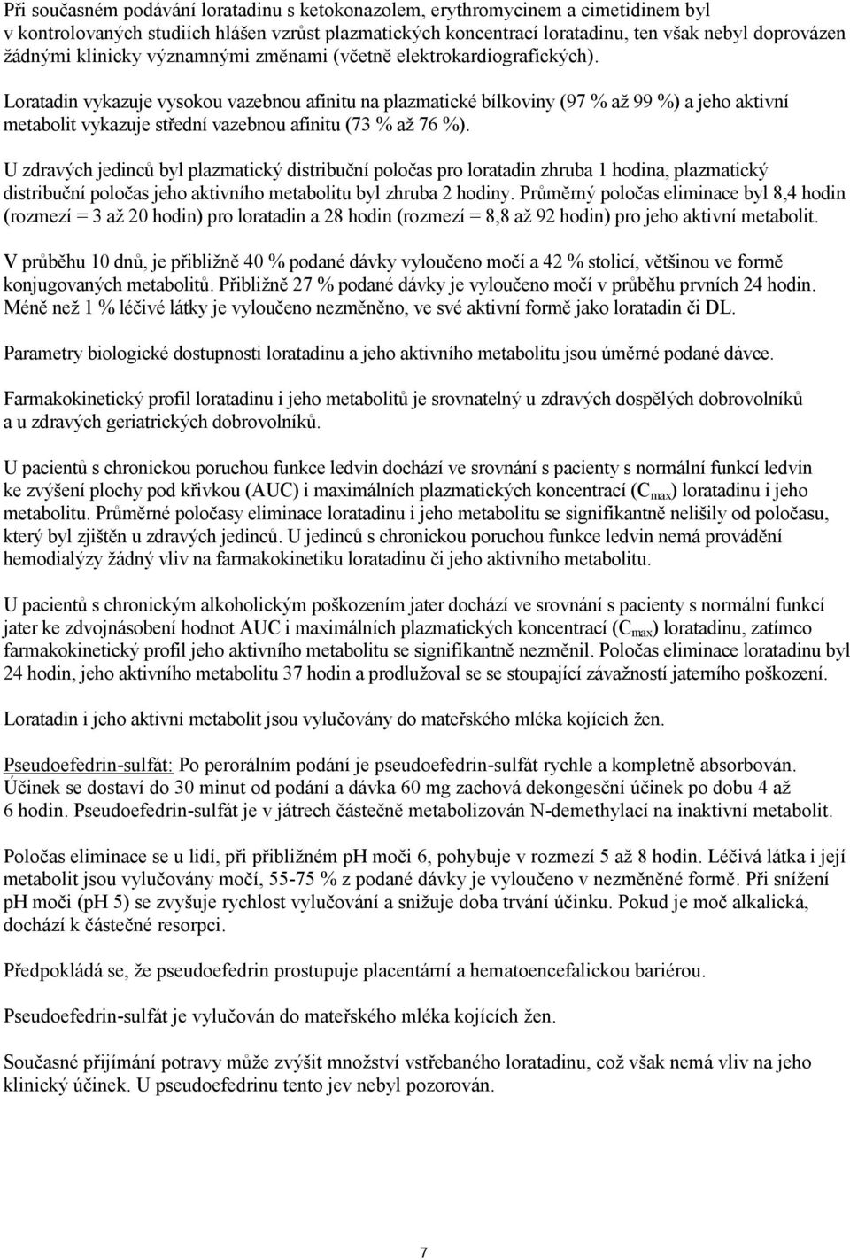 Loratadin vykazuje vysokou vazebnou afinitu na plazmatické bílkoviny (97 % až 99 %) a jeho aktivní metabolit vykazuje střední vazebnou afinitu (73 % až 76 %).