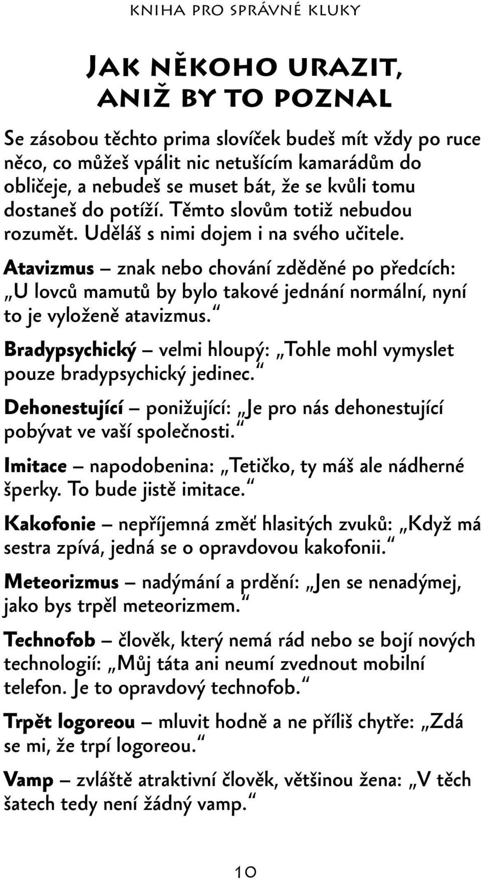 Atavizmus znak nebo chování zděděné po předcích: U lovců mamutů by bylo takové jednání normální, nyní to je vyloženě atavizmus.