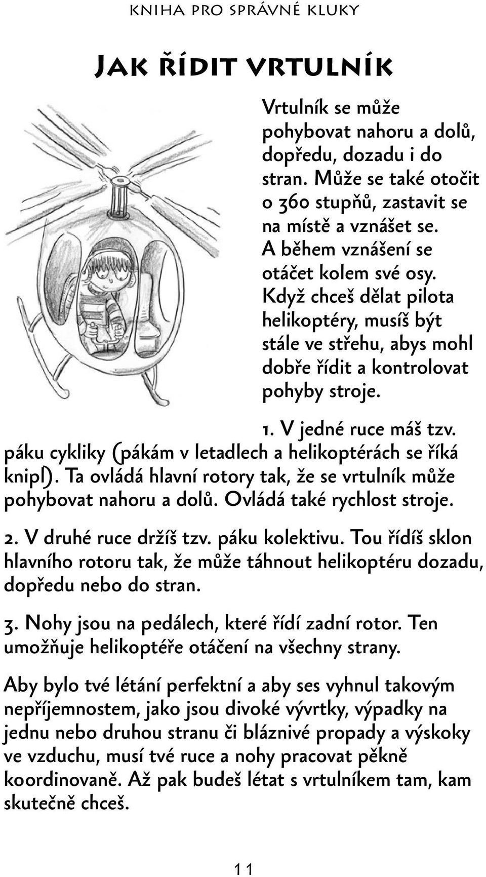 páku cykliky (pákám v letadlech a helikoptérách se říká knipl). Ta ovládá hlavní rotory tak, že se vrtulník může pohybovat nahoru a dolů. Ovládá také rychlost stroje. 2. V druhé ruce držíš tzv.
